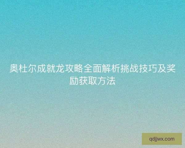 奥杜尔成就龙攻略全面解析挑战技巧及奖励获取方法