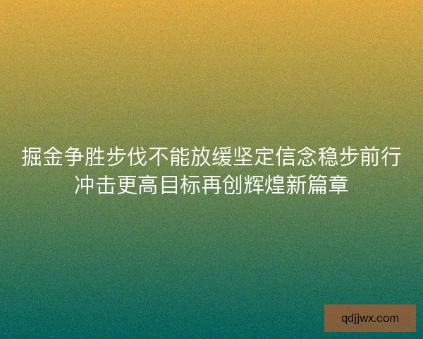 掘金争胜步伐不能放缓坚定信念稳步前行冲击更高目标再创辉煌新篇章