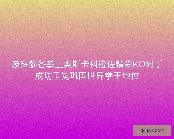 波多黎各拳王奥斯卡科拉佐精彩KO对手成功卫冕巩固世界拳王地位